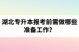 湖北專升本報(bào)考前需做哪些準(zhǔn)備工作？