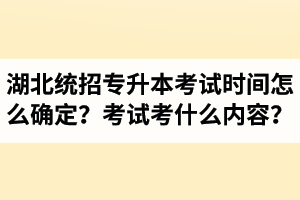 湖北省統(tǒng)招專升本考試時間怎么確定？考試考什么內(nèi)容？