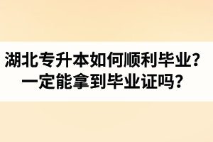湖北專升本如何順利畢業(yè)？通過入學考試一定能拿到畢業(yè)證嗎？