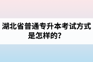 湖北省普通專升本考試方式是怎樣的？除了統(tǒng)招專升本外還有專升本形式嗎？