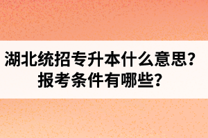 湖北統(tǒng)招專升本什么意思？報(bào)考條件有哪些？