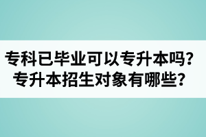 專科已經(jīng)畢業(yè)還可以專升本嗎？湖北統(tǒng)招專升本招生對(duì)象有哪些？