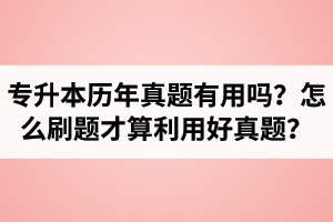 湖北省專升本歷年真題有用嗎？怎么刷題才算利用好真題？