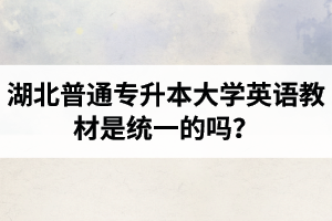 湖北普通專(zhuān)升本大學(xué)英語(yǔ)教材是統(tǒng)一的嗎？