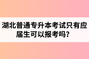 湖北普通專升本考試只有應(yīng)屆生可以報(bào)考嗎？