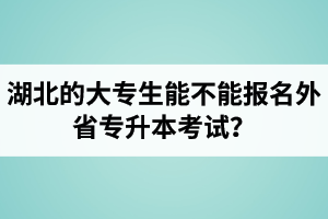 湖北的大專生能不能報名外省專升本考試？