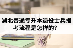 湖北普通專升本退役士兵報考流程是怎樣的？能免試入學(xué)嗎？