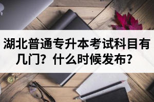 湖北專升本考試科目有幾門？什么時(shí)候發(fā)布？