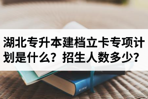 湖北普通專升本建檔立卡專項(xiàng)計(jì)劃是什么？招生人數(shù)多少？占普通考生名額嗎？