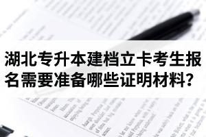 湖北專升本建檔立卡考生報名需要準備哪些證明材料？