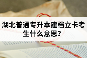 湖北普通專升本建檔立卡考生什么意思？