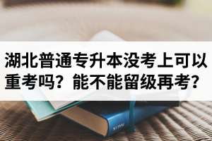 湖北普通專升本沒考上可以重考嗎？能不能留級再考？