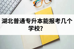湖北普通專升本能報(bào)考幾個(gè)學(xué)校？