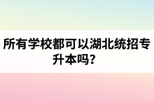 所有學(xué)校都可以湖北統(tǒng)招專(zhuān)升本嗎？報(bào)考專(zhuān)升本的還有專(zhuān)科畢業(yè)證嗎？