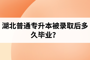 湖北普通專升本被錄取后多久畢業(yè)？
