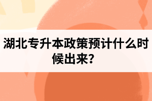 湖北專升本政策預計什么時候出來？報名前需要做好哪些事情？