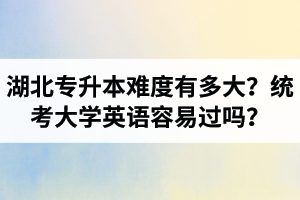 湖北專升本難度有多大？統(tǒng)考大學英語容易過嗎？