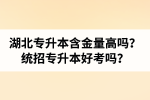 湖北專升本含金量高嗎？統(tǒng)招專升本好考嗎？