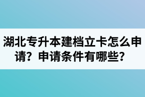 湖北專升本建檔立卡怎么申請(qǐng)？申請(qǐng)條件有哪些？