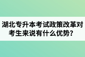 湖北專升本考試政策改革對(duì)考生來(lái)說(shuō)有什么優(yōu)勢(shì)？