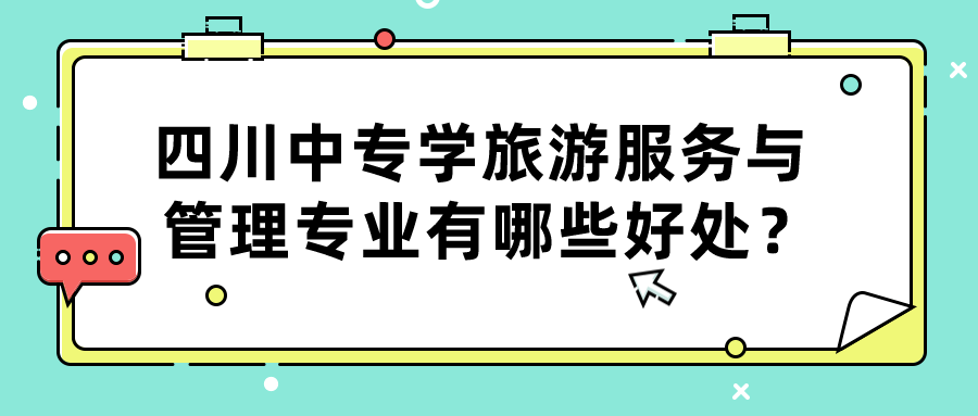 四川中專學(xué)旅游服務(wù)與管理專業(yè)有哪些好處？(圖1)
