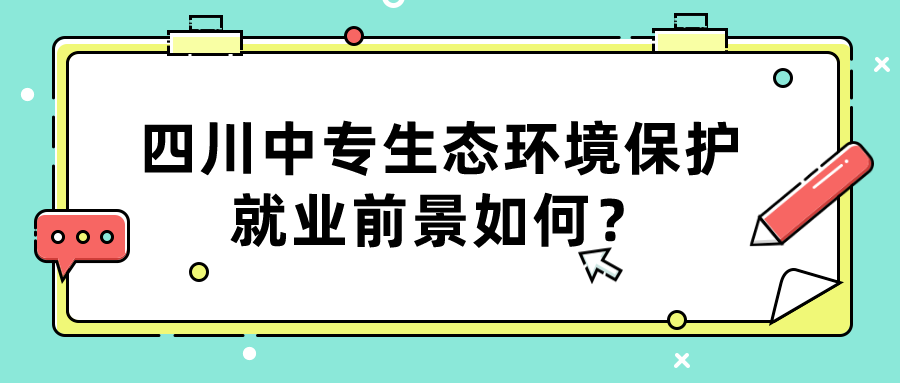 四川中專生態(tài)環(huán)境保護(hù)就業(yè)前景如何？(圖1)