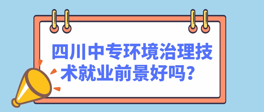 四川中專環(huán)境治理技術(shù)就業(yè)前景好嗎？(圖1)