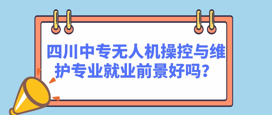四川中專無人機(jī)操控與維護(hù)專業(yè)就業(yè)前景好嗎？(圖1)
