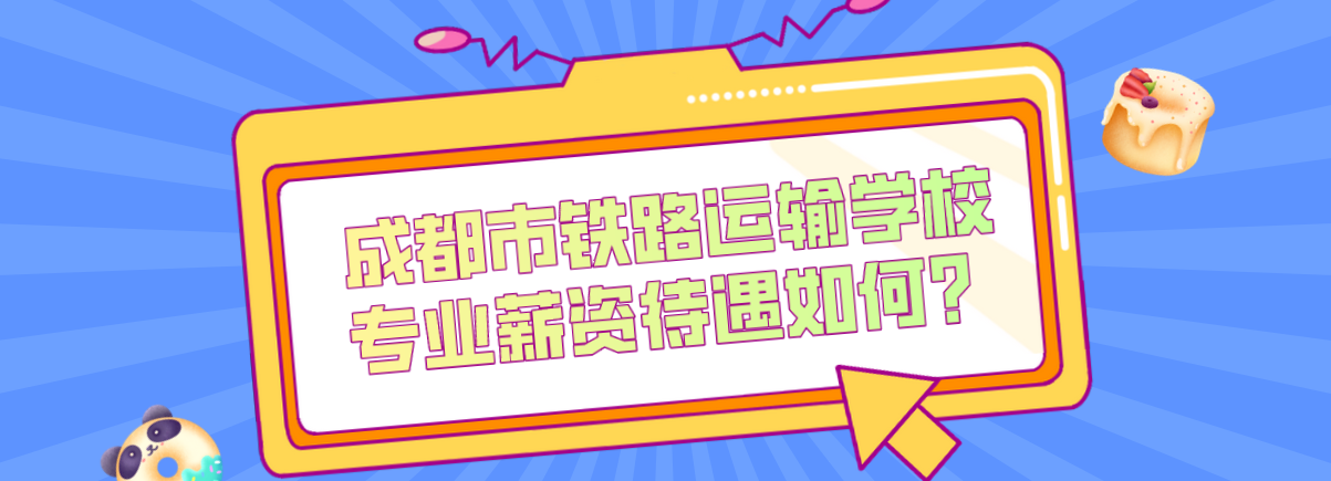 成都市鐵路運(yùn)輸學(xué)校專業(yè)薪資待遇如何？(圖1)