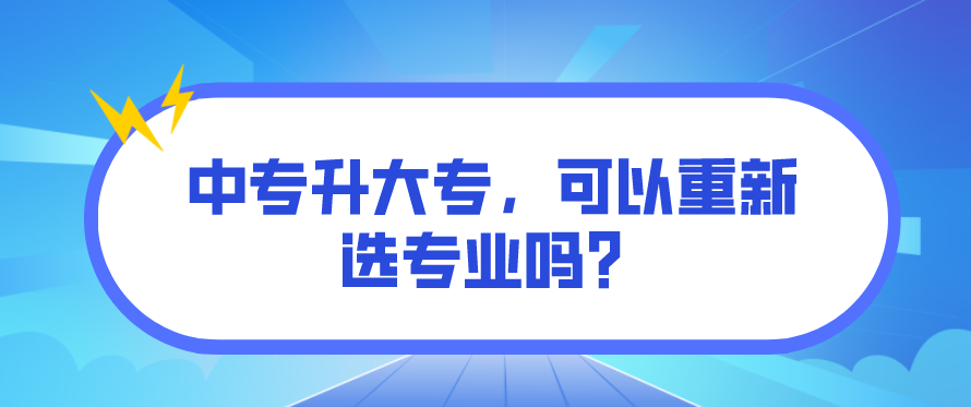 中專升大專，可以重新選專業(yè)嗎？(圖1)