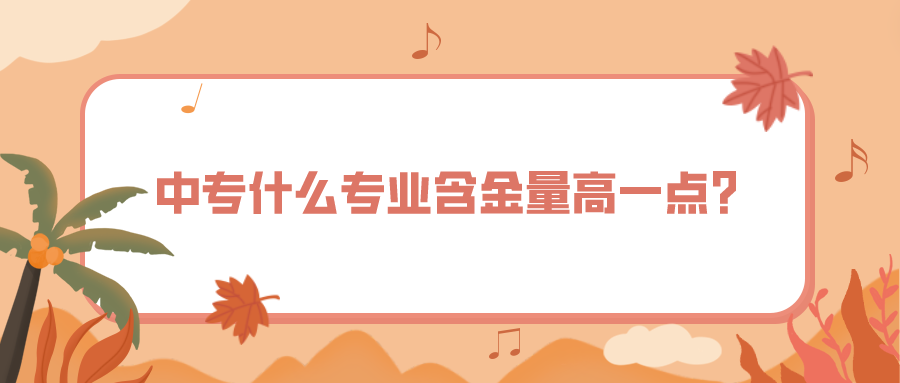中專什么專業(yè)含金量高一點(diǎn)？(圖1)