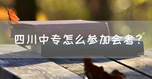四川中專怎么參加會(huì)考？(圖1)
