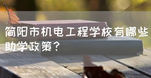 簡陽市機電工程學(xué)校有哪些助學(xué)政策？(圖1)