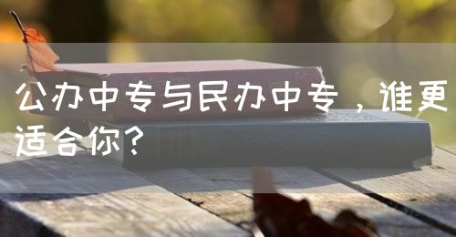 公辦中專與民辦中專，誰更適合你？(圖1)