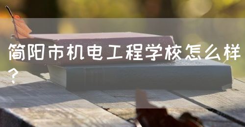 簡陽市機(jī)電工程學(xué)校怎么樣？(圖1)