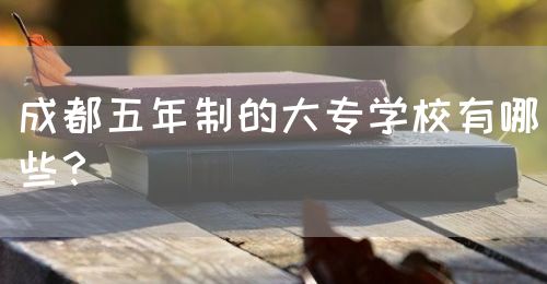 成都五年制的大專學(xué)校有哪些？(圖1)