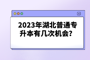 2023年湖北普通專升本有幾次機會？
