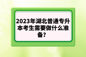 2023年湖北普通專升本考生需要做什么準(zhǔn)備？