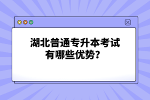 湖北普通專(zhuān)升本考試有哪些優(yōu)勢(shì)？