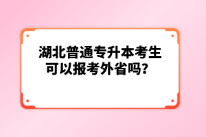 湖北普通專升本考生可以報(bào)考外省嗎？