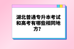 湖北普通專升本考試和高考有哪些相同地方？