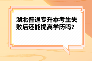 湖北普通專升本考生失敗后還能提高學(xué)歷嗎？