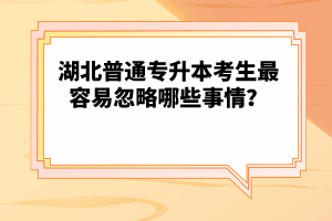 湖北普通專升本考生最容易忽略哪些事情？