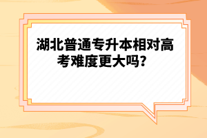 湖北普通專升本相對高考難度更大嗎？
