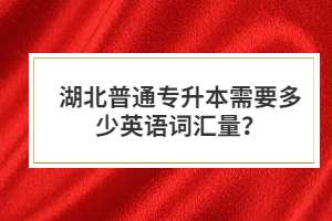 湖北普通專升本需要多少英語詞匯量?