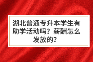 湖北普通專升本學(xué)生有助學(xué)活動嗎？薪酬怎么發(fā)放的？