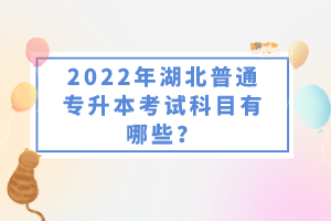 2022年湖北普通專升本考試科目有哪些？一共要考幾門？