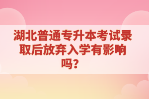 湖北普通專升本考試錄取后放棄入學有影響嗎？