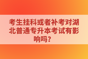 考生掛科或者補考對湖北普通專升本考試有影響嗎？