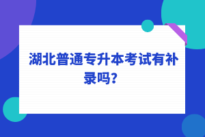 湖北普通專升本考試可以補錄嗎？